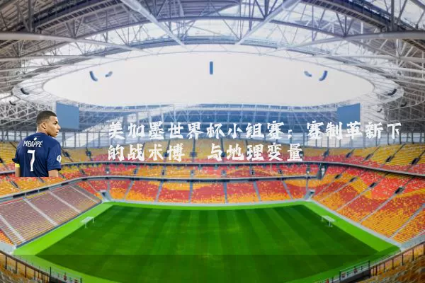 美加墨世界杯小组赛:赛制革新下的战术博弈与地理变量
