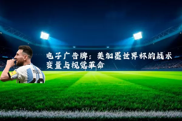 电子广告牌:美加墨世界杯的战术变量与视觉革命