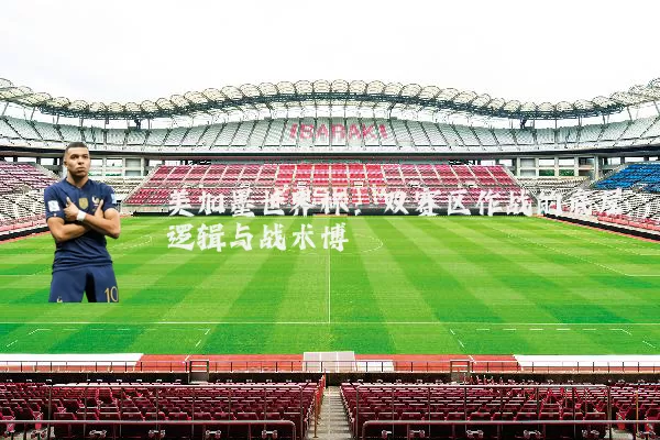 美加墨世界杯:双赛区作战的底层逻辑与战术博弈