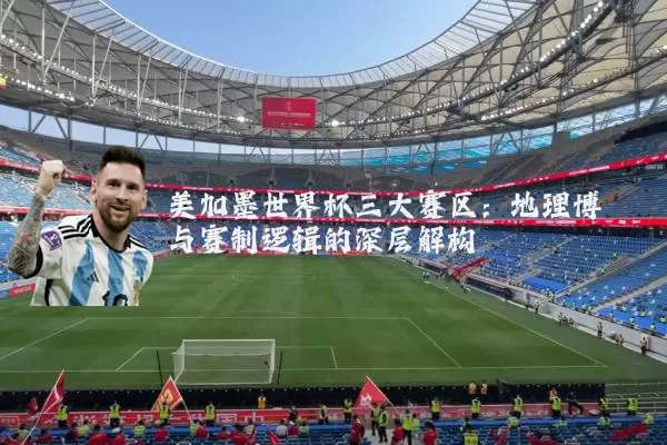 美加墨世界杯三大赛区:地理博弈与赛制逻辑的深层解构