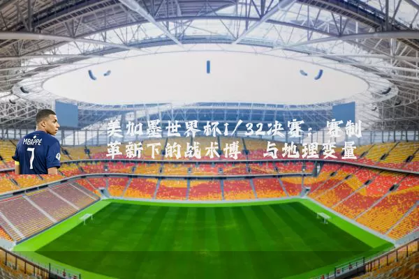 美加墨世界杯1/32决赛:赛制革新下的战术博弈与地理变量