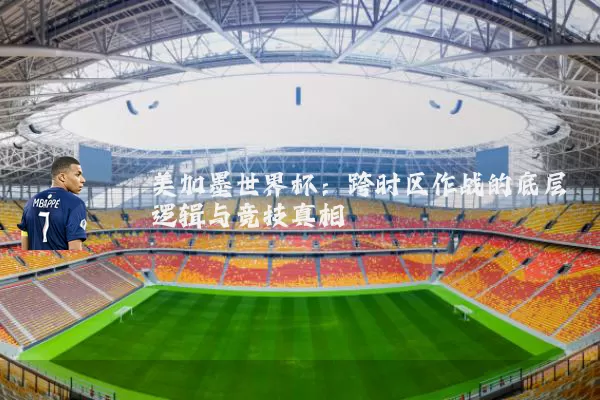 美加墨世界杯:跨时区作战的底层逻辑与竞技真相
