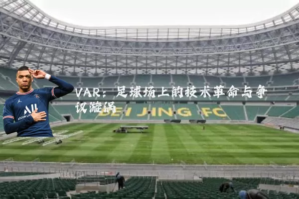 VAR:足球场上的技术革命与争议漩涡