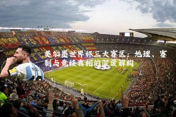 美加墨世界杯三大赛区:地理、赛制与竞技真相的深度解构